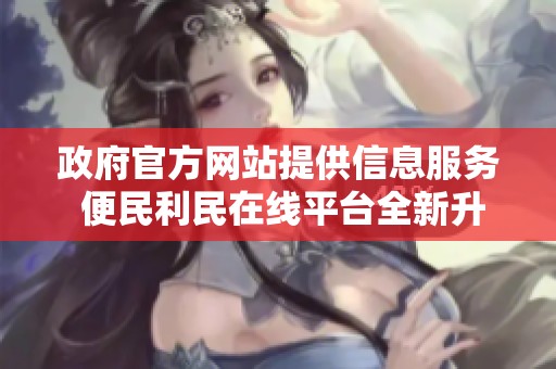 政府官方网站提供信息服务 便民利民在线平台全新升级
