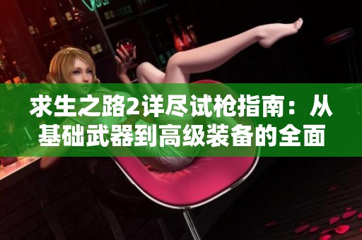 求生之路2详尽试枪指南：从基础武器到高级装备的全面测试解析