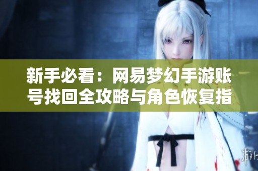 新手必看：网易梦幻手游账号找回全攻略与角色恢复指南