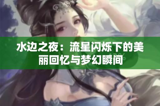 水边之夜：流星闪烁下的美丽回忆与梦幻瞬间