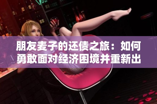 朋友麦子的还债之旅：如何勇敢面对经济困境并重新出发