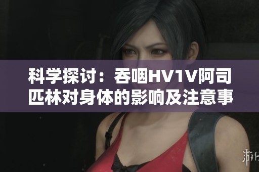 科学探讨：吞咽HV1V阿司匹林对身体的影响及注意事项