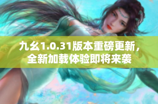 九幺1.0.31版本重磅更新，全新加载体验即将来袭