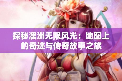 探秘澳洲无限风光：地图上的奇迹与传奇故事之旅