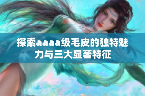 探索aaaa级毛皮的独特魅力与三大显著特征