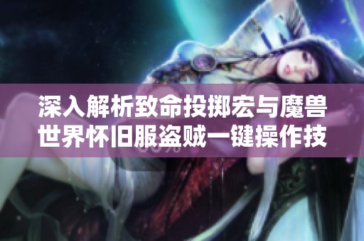深入解析致命投掷宏与魔兽世界怀旧服盗贼一键操作技巧指南