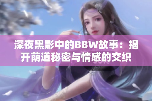 深夜黑影中的BBW故事：揭开荫道秘密与情感的交织