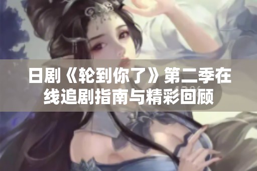 日剧《轮到你了》第二季在线追剧指南与精彩回顾
