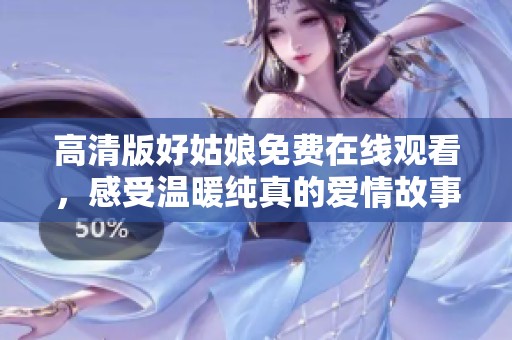 高清版好姑娘免费在线观看，感受温暖纯真的爱情故事