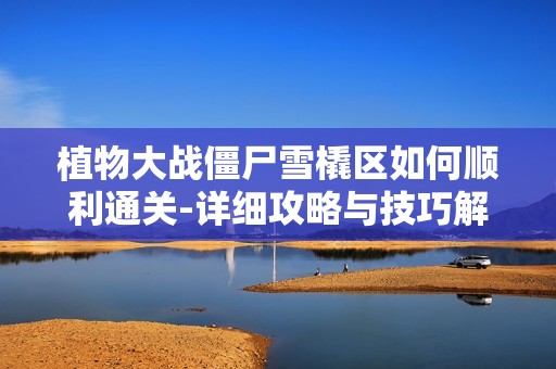 植物大战僵尸雪橇区如何顺利通关-详细攻略与技巧解析