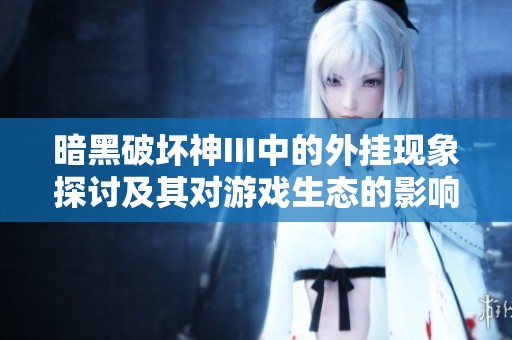 暗黑破坏神III中的外挂现象探讨及其对游戏生态的影响解析