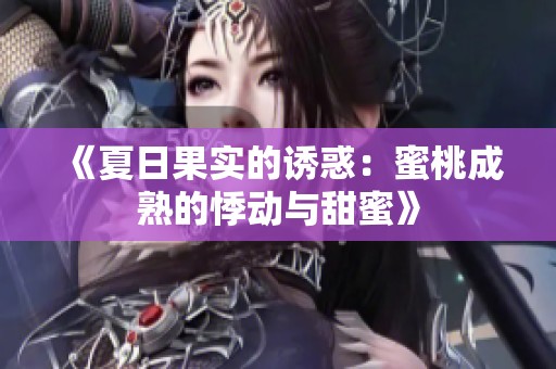《夏日果实的诱惑：蜜桃成熟的悸动与甜蜜》