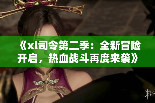 《xl司令第二季：全新冒险开启，热血战斗再度来袭》