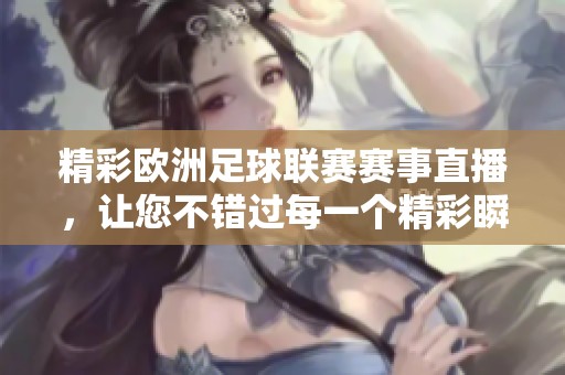 精彩欧洲足球联赛赛事直播，让您不错过每一个精彩瞬间！