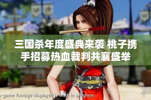 三国杀年度盛典来袭 桃子携手招募热血裁判共襄盛举