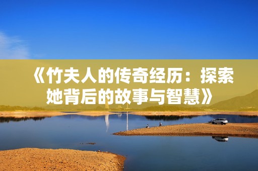 《竹夫人的传奇经历：探索她背后的故事与智慧》