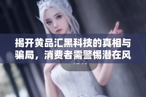 揭开黄品汇黑科技的真相与骗局，消费者需警惕潜在风险