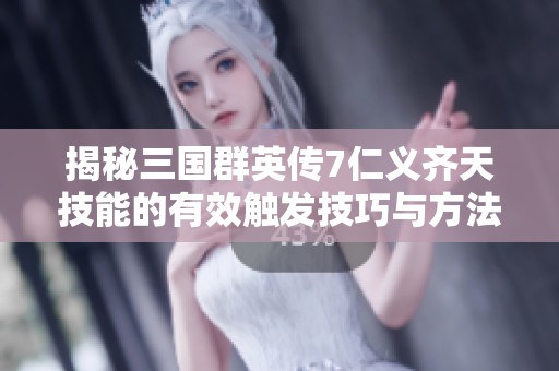 揭秘三国群英传7仁义齐天技能的有效触发技巧与方法