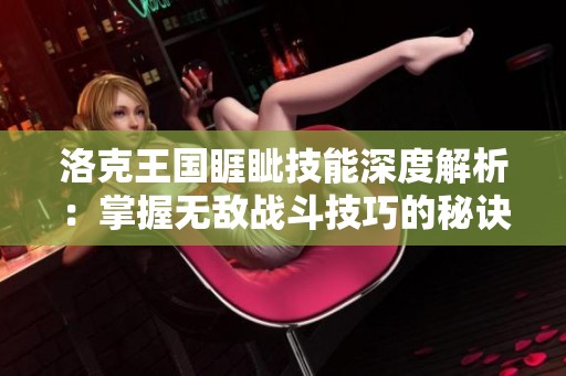 洛克王国睚眦技能深度解析：掌握无敌战斗技巧的秘诀与策略