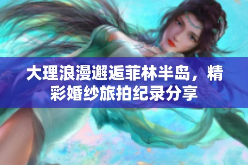 大理浪漫邂逅菲林半岛，精彩婚纱旅拍纪录分享