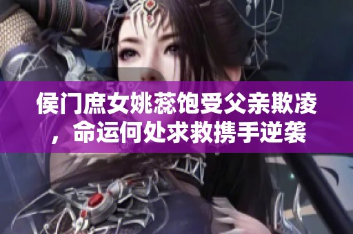 侯门庶女姚蕊饱受父亲欺凌，命运何处求救携手逆袭