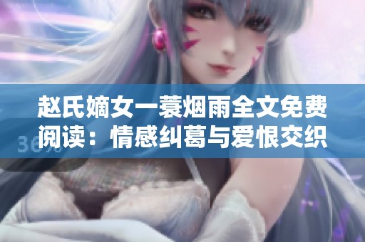 赵氏嫡女一蓑烟雨全文免费阅读：情感纠葛与爱恨交织的传奇故事