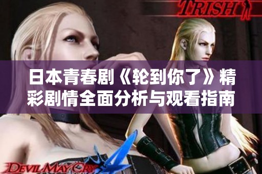 日本青春剧《轮到你了》精彩剧情全面分析与观看指南