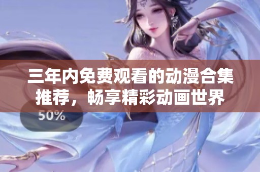 三年内免费观看的动漫合集推荐，畅享精彩动画世界