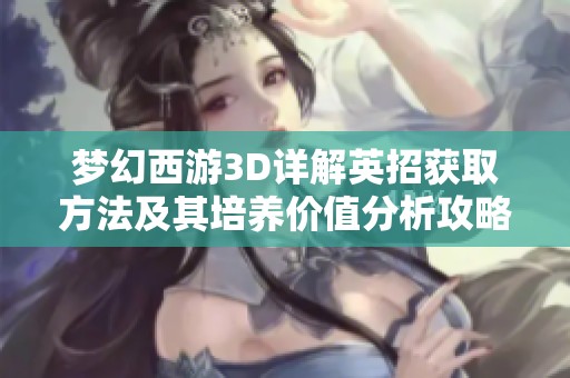 梦幻西游3D详解英招获取方法及其培养价值分析攻略