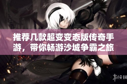 推荐几款超变变态版传奇手游，带你畅游沙城争霸之旅