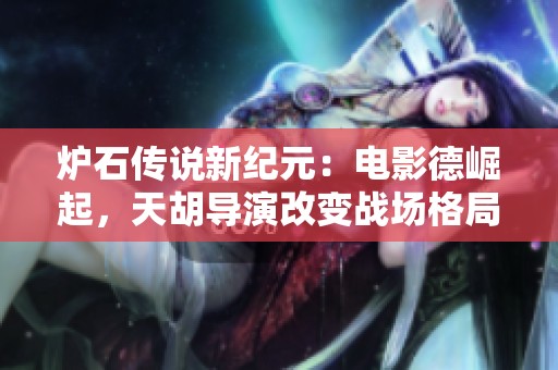 炉石传说新纪元：电影德崛起，天胡导演改变战场格局