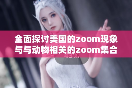 全面探讨美国的zoom现象与与动物相关的zoom集合