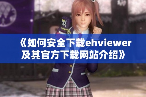 《如何安全下载ehviewer及其官方下载网站介绍》