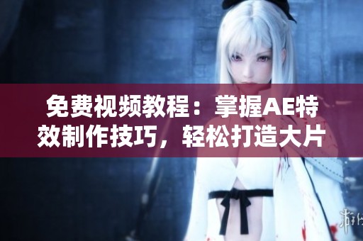 免费视频教程：掌握AE特效制作技巧，轻松打造大片效果！