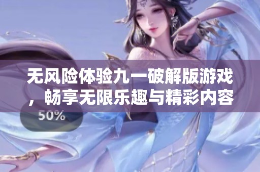 无风险体验九一破解版游戏，畅享无限乐趣与精彩内容