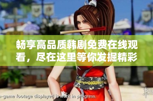 畅享高品质韩剧免费在线观看，尽在这里等你发掘精彩剧情
