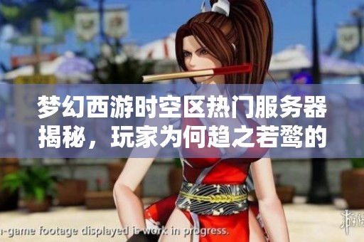 梦幻西游时空区热门服务器揭秘，玩家为何趋之若鹜的真正原因分析