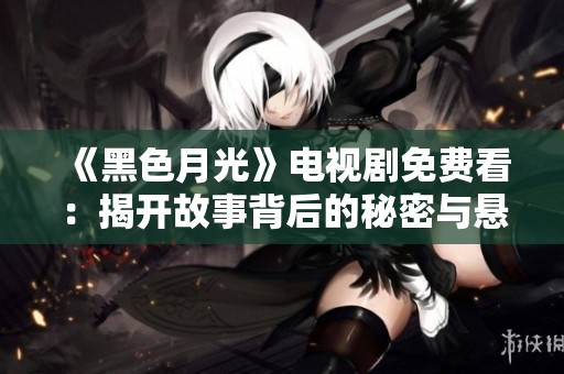 《黑色月光》电视剧免费看：揭开故事背后的秘密与悬疑