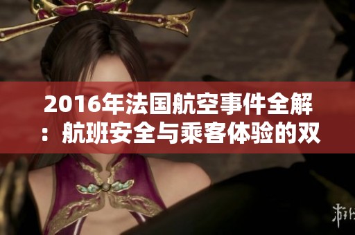 2016年法国航空事件全解：航班安全与乘客体验的双重挑战