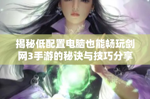 揭秘低配置电脑也能畅玩剑网3手游的秘诀与技巧分享