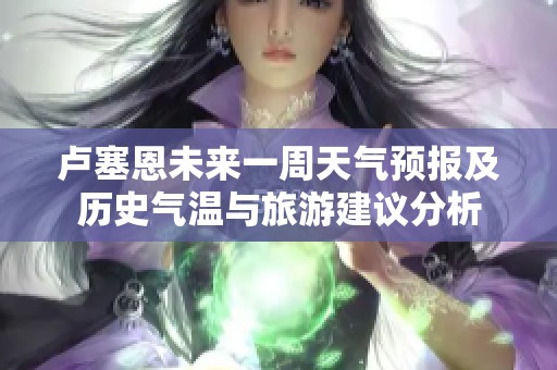 卢塞恩未来一周天气预报及历史气温与旅游建议分析