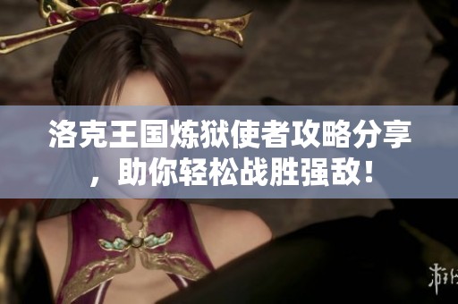 洛克王国炼狱使者攻略分享，助你轻松战胜强敌！
