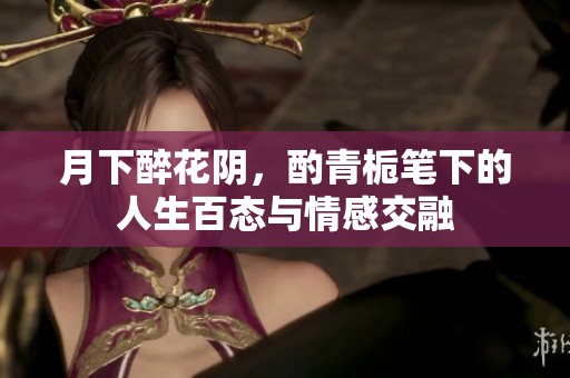 月下醉花阴，酌青栀笔下的人生百态与情感交融