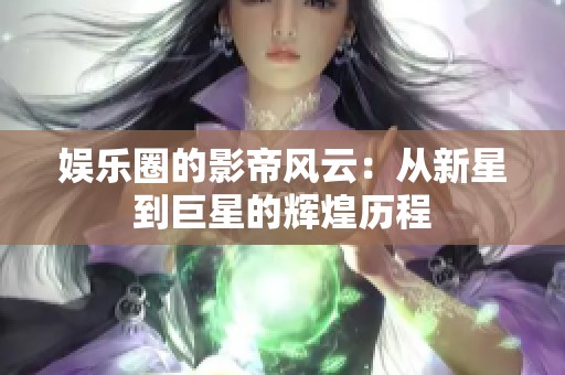 娱乐圈的影帝风云：从新星到巨星的辉煌历程