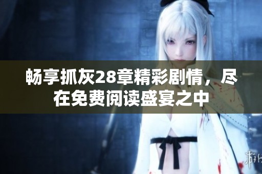 畅享抓灰28章精彩剧情，尽在免费阅读盛宴之中