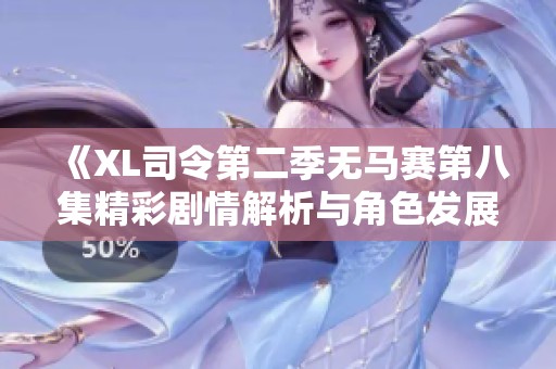 《XL司令第二季无马赛第八集精彩剧情解析与角色发展回顾》