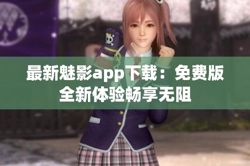 最新魅影app下载：免费版全新体验畅享无阻