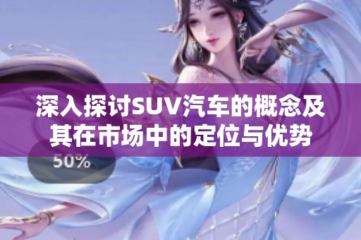 深入探讨SUV汽车的概念及其在市场中的定位与优势