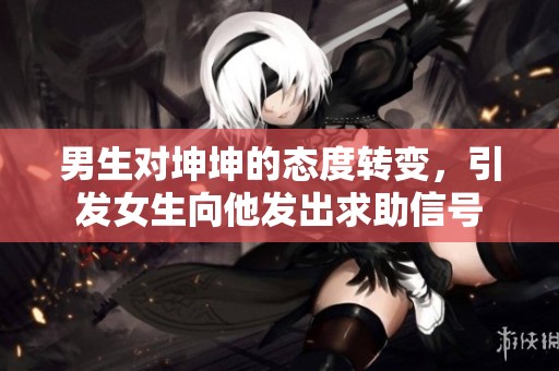 男生对坤坤的态度转变，引发女生向他发出求助信号
