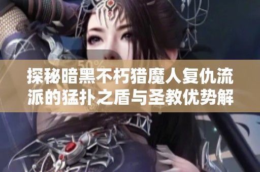 探秘暗黑不朽猎魔人复仇流派的猛扑之盾与圣教优势解析